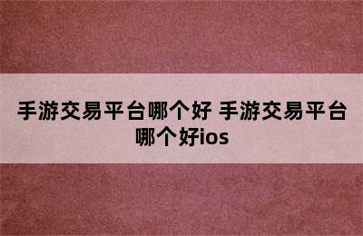 手游交易平台哪个好 手游交易平台哪个好ios